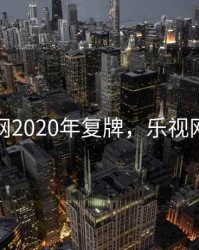 乐视网2020年复牌，乐视网挂牌
