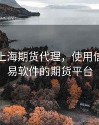 信管家上海期货代理，使用信管家交易软件的期货平台