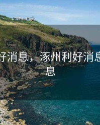 涿州利好消息，涿州利好消息最新消息