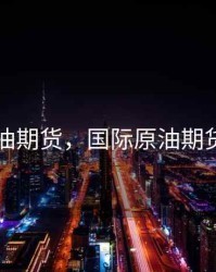 国际原油期货，国际原油期货走势图