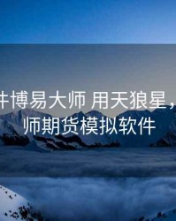 期货软件博易大师 用天狼星，博易大师期货模拟软件