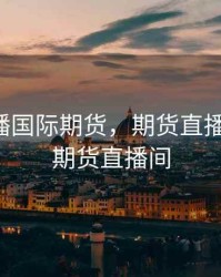 巅峰直播国际期货，期货直播室-国际期货直播间