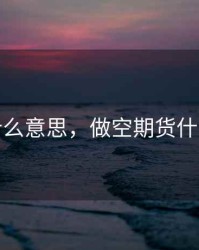 期货什么意思，做空期货什么意思