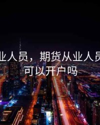 期货从业人员，期货从业人员的配偶可以开户吗