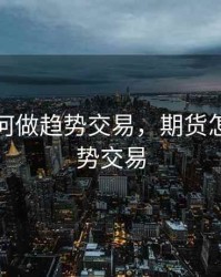 期货如何做趋势交易，期货怎么做趋势交易