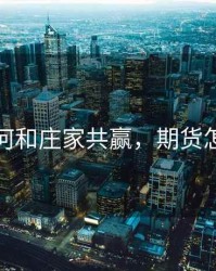 期货如何和庄家共赢，期货怎么做庄