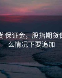 股指期货 保证金，股指期货保证金什么情况下要追加
