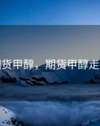 期货甲醇，期货甲醇走势