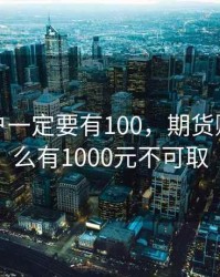 期货账户一定要有100，期货账户为什么有1000元不可取