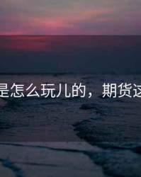 期货是怎么玩儿的，期货这么玩