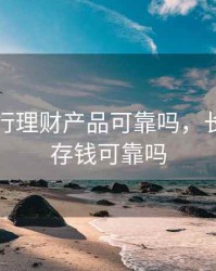 长治银行理财产品可靠吗，长治银行存钱可靠吗