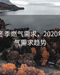 2020年冬季燃气需求，2020年冬季燃气需求趋势