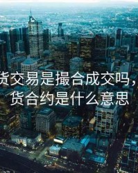 股指期货交易是撮合成交吗，股指期货合约是什么意思