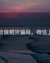 西安微信做期货骗局，微信上炒期货