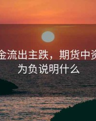 期货资金流出主跌，期货中资金流向为负说明什么