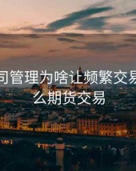 期货公司管理为啥让频繁交易，为什么期货交易