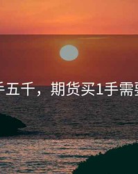 期货一手五千，期货买1手需要多少钱