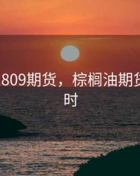 粽榈油1809期货，棕榈油期货今日实时