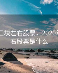 2020年三块左右股票，2020年三块左右股票是什么