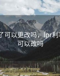 lpr选错了可以更改吗，lpr利率后悔还可以改吗