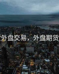 期货外盘交易，外盘期货交易