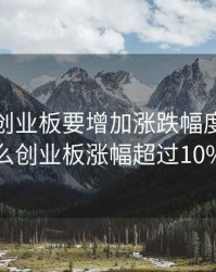 为什么创业板要增加涨跌幅度，为什么创业板涨幅超过10%