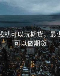 有多少钱就可以玩期货，最少多少钱可以做期货