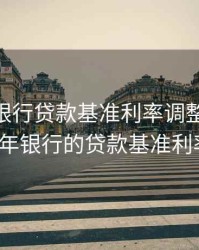 2020年银行贷款基准利率调整表(最新)，2020年银行的贷款基准利率是多少