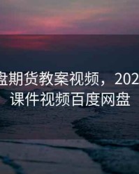 百度网盘期货教案视频，2021年期货课件视频百度网盘