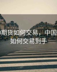 中国a50期货如何交易，中国a50期货如何交易到手