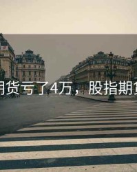 股指期货亏了4万，股指期货亏钱