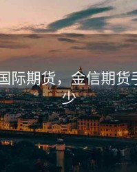 金信通 国际期货，金信期货手续费多少