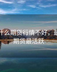 这几天什么期货行情不好，最近什么期货最活跃