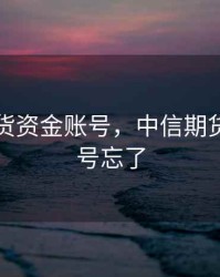 中信期货资金账号，中信期货资金账号忘了