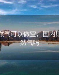 期货天然气可以做空，国内期货有天然气吗