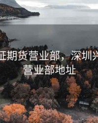 深圳兴证期货营业部，深圳兴证期货营业部地址
