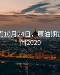 原油期货10月24日，原油期货交易时间2020