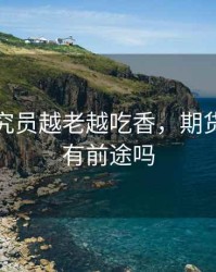 期货研究员越老越吃香，期货研究员有前途吗