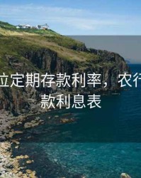 农行单位定期存款利率，农行定期存款利息表