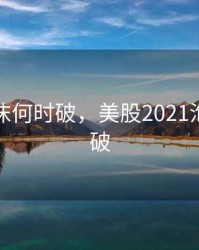 美股泡沫何时破，美股2021泡沫何时破