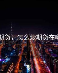 怎么炒期货，怎么炒期货在哪里开户