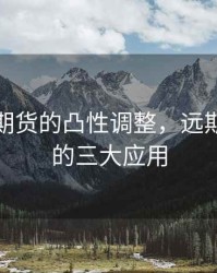 远期和期货的凸性调整，远期和期货的三大应用