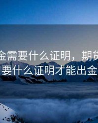期货出金需要什么证明，期货出金需要什么证明才能出金