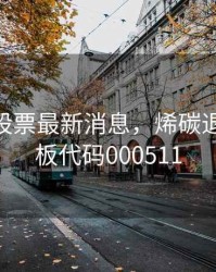 st烯碳股票最新消息，烯碳退市新三板代码000511