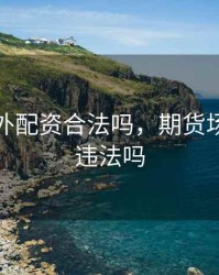 期货场外配资合法吗，期货场外配资违法吗