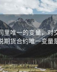 期货合同里唯一的变量，对交易者来说期货合约唯一变量是