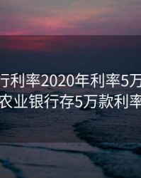 农业银行利率2020年利率5万，2021农业银行存5万款利率