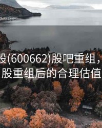 强生控股(600662)股吧重组，强生控股重组后的合理估值
