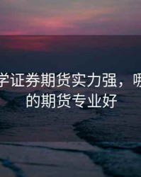 那个大学证券期货实力强，哪个大学的期货专业好