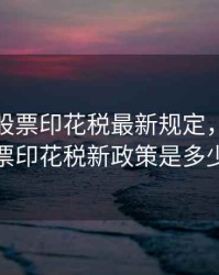 2020年股票印花税最新规定，2020股票印花税新政策是多少